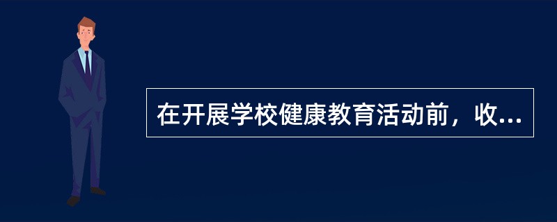 在开展学校健康教育活动前，收集信息，了解基本情况，为确定教育的目标、步骤和方法提