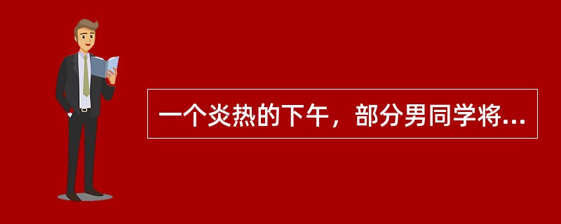 一个炎热的下午，部分男同学将代表白云中学参加市级篮球联赛。对于参与剧烈运动在补充