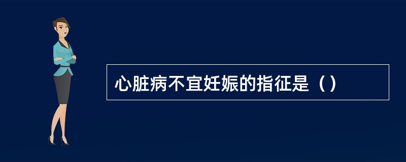 心脏病不宜妊娠的指征是（）