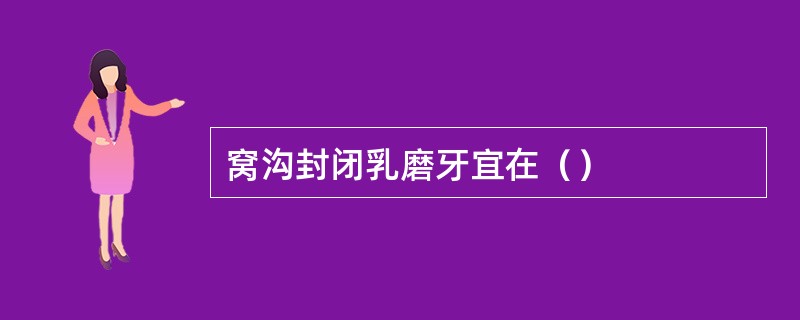 窝沟封闭乳磨牙宜在（）