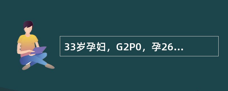 33岁孕妇，G2P0，孕26+2周，体重92kg，其母患有糖尿病。饮食控制2周后