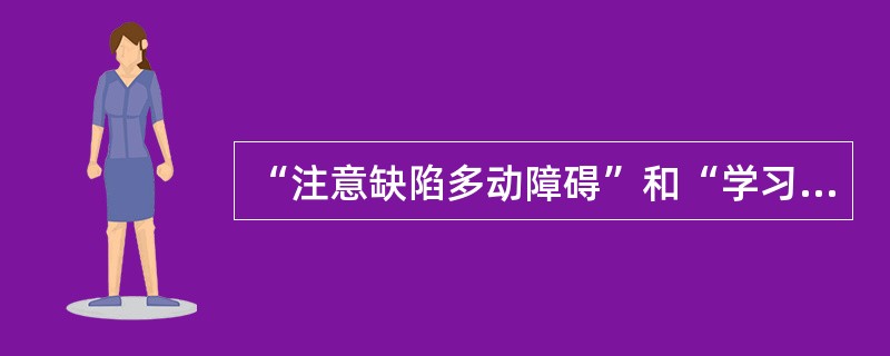 “注意缺陷多动障碍”和“学习障碍”的患儿在以下哪个方面存在有区别（）