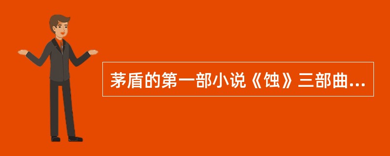 茅盾的第一部小说《蚀》三部曲包括了《》、《动摇》与《》。