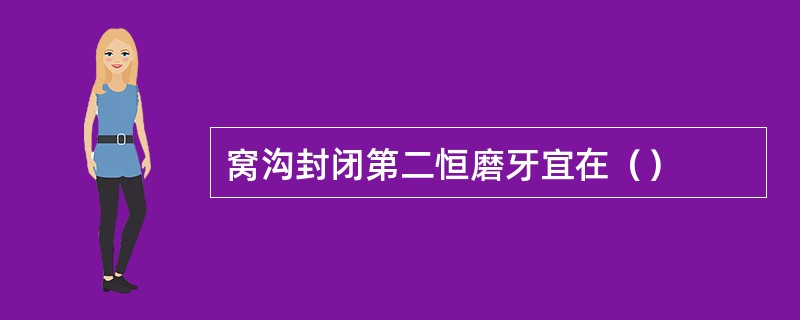 窝沟封闭第二恒磨牙宜在（）