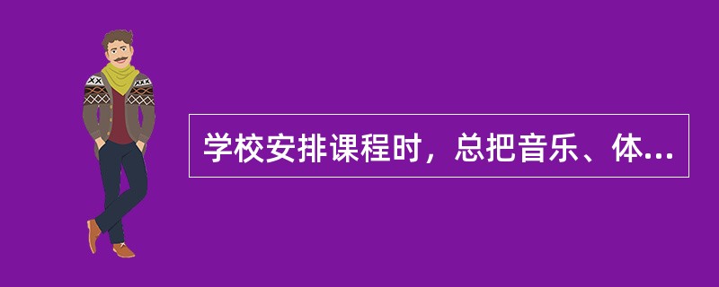 学校安排课程时，总把音乐、体育、美术、劳动等课程穿插在语文、数学、英语等课程中，