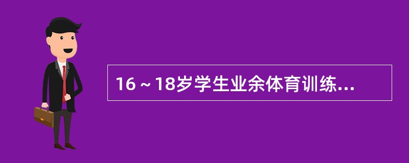 16～18岁学生业余体育训练的适宜量为（）