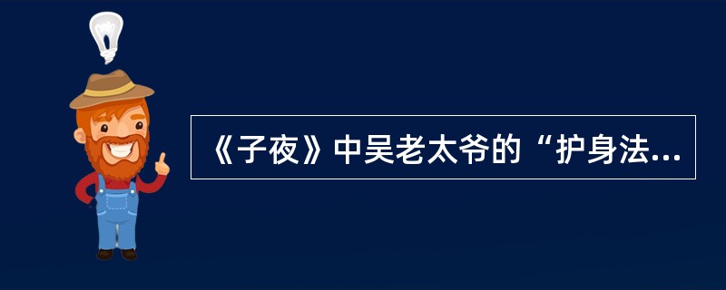 《子夜》中吴老太爷的“护身法宝”是()。