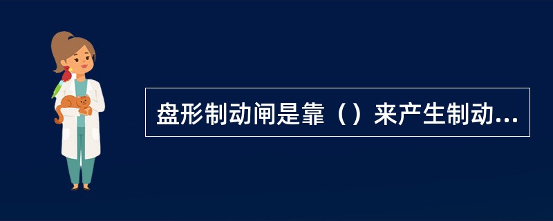 盘形制动闸是靠（）来产生制动力的。