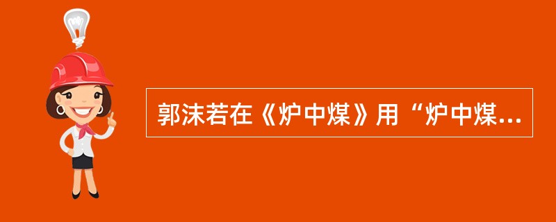 郭沫若在《炉中煤》用“炉中煤”比喻什么？