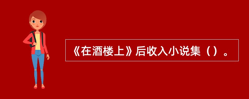 《在酒楼上》后收入小说集（）。