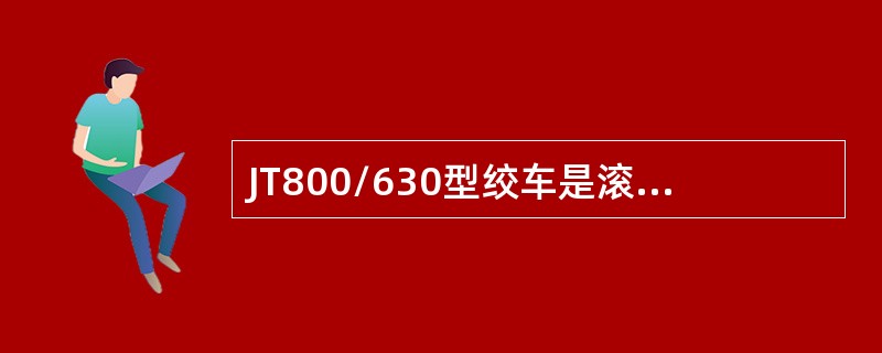 JT800/630型绞车是滚筒直径为800mm，宽度为600mm、减速比为（）的