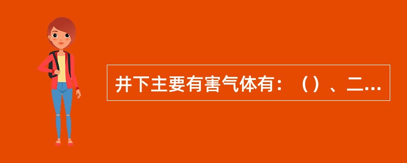 井下主要有害气体有：（）、二氧化碳（CO2）、氢气（H2）、一氧化碳（CO）、二