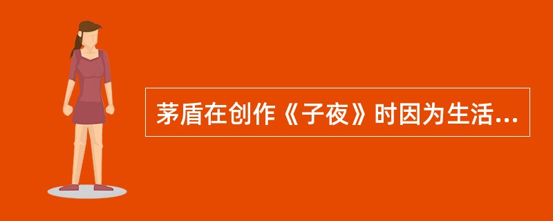 茅盾在创作《子夜》时因为生活积累的不足，对作品的规模作了几次大幅度的缩小，其中主