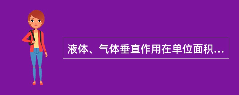 液体、气体垂直作用在单位面积上的力叫（）