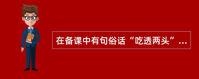 在备课中有句俗话“吃透两头”，“两头”指的是（）。