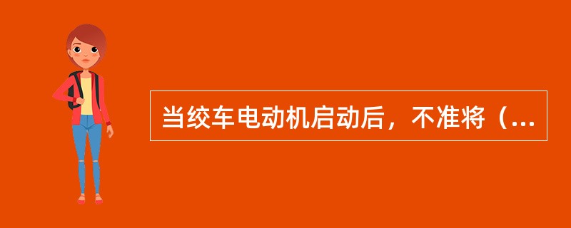 当绞车电动机启动后，不准将（）同时闸住，以免烧坏电动机。