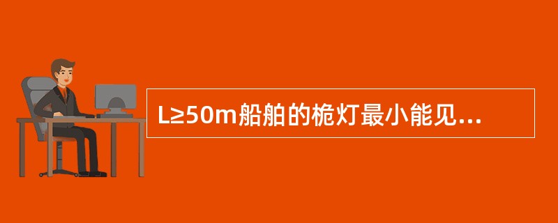 L≥50m船舶的桅灯最小能见距离为：（）