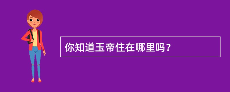 你知道玉帝住在哪里吗？