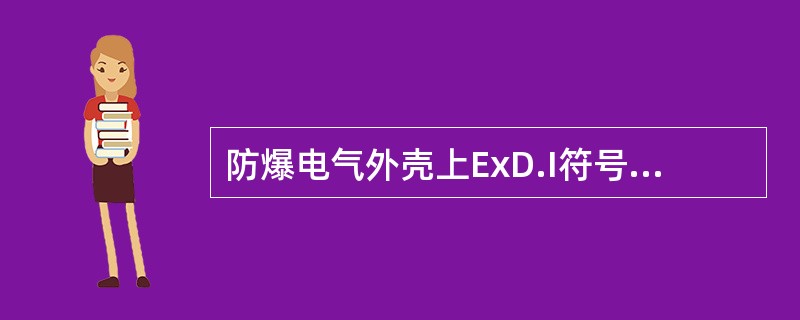 防爆电气外壳上ExD.I符号中，（）表示防爆电气设备，D.表示隔爆型，I表示I类