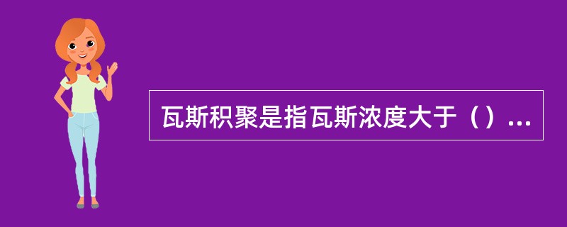 瓦斯积聚是指瓦斯浓度大于（）%，体积在0.5m3以上的现象。