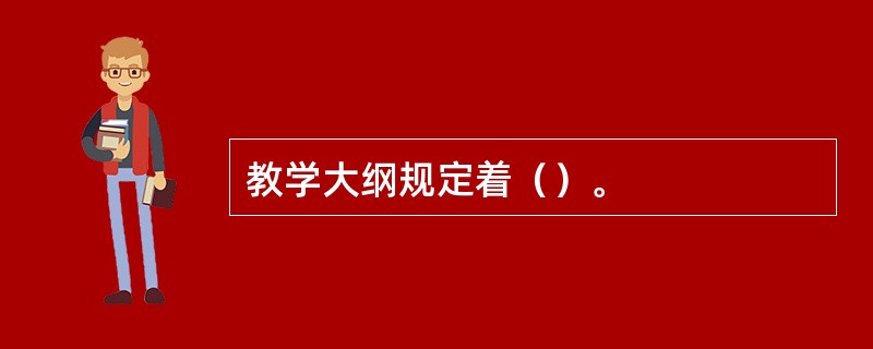 教学大纲规定着（）。