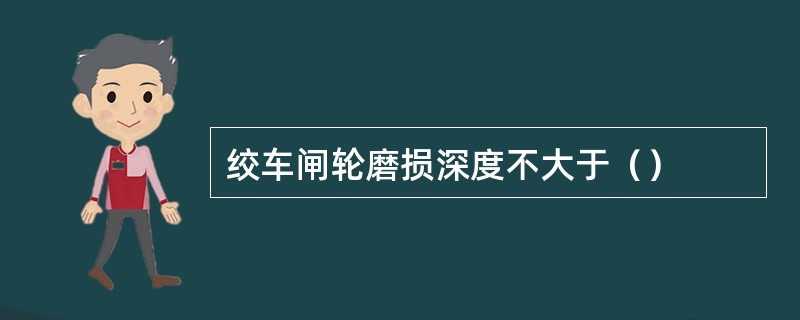 绞车闸轮磨损深度不大于（）