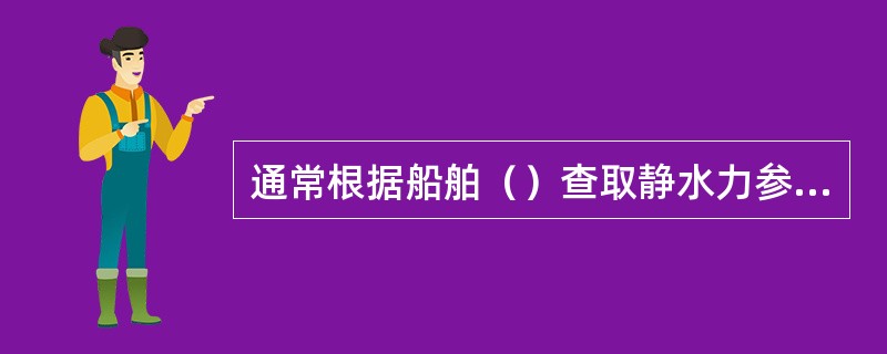 通常根据船舶（）查取静水力参数表。