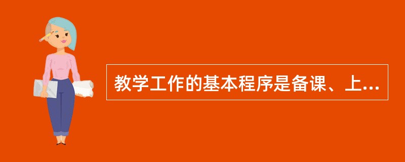 教学工作的基本程序是备课、上课、＿＿＿＿、课外辅导、学业成绩的检查与评定。