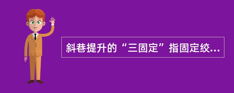 斜巷提升的“三固定”指固定绞车工、固定信号工、（）、“四保险”指保险档、保险杠、