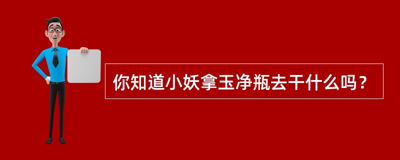 你知道小妖拿玉净瓶去干什么吗？