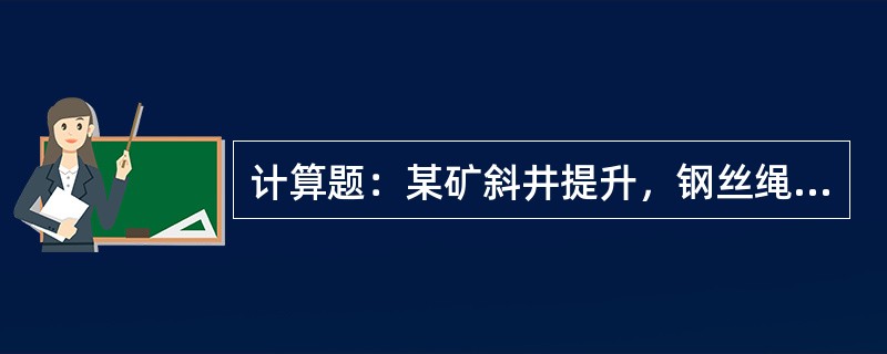 计算题：某矿斜井提升，钢丝绳全部钢丝破断拉力总和Qz=99902.5N，最大静拉