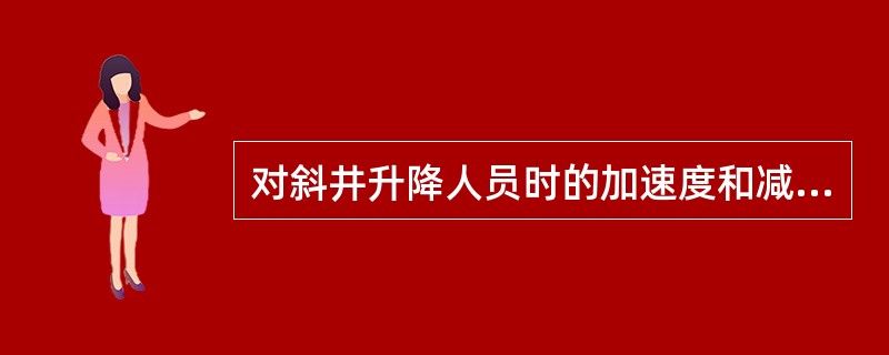 对斜井升降人员时的加速度和减速度，不得超过（）m/s2。