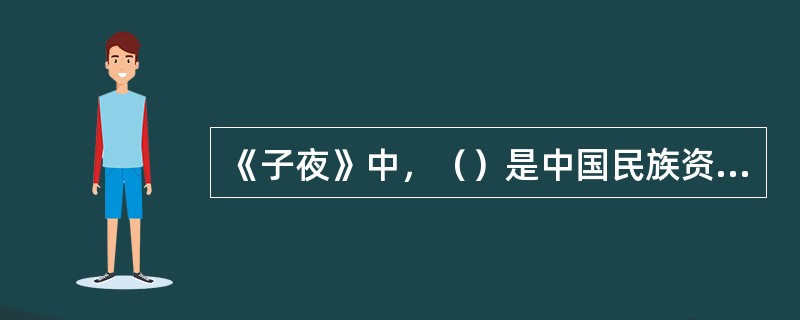 《子夜》中，（）是中国民族资产阶级“失败了的英雄”形象，赵伯韬则是（）的代表。