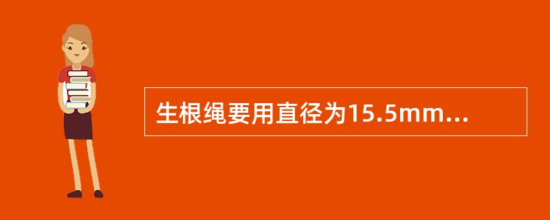 生根绳要用直径为15.5mm以上的钢丝绳。接头处用不少于3付绳卡子卡牢，用不少于