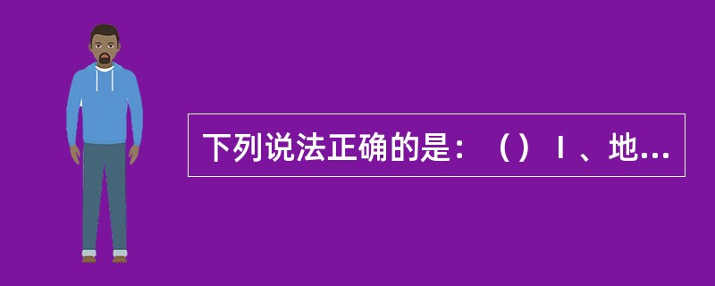 下列说法正确的是：（）Ⅰ、地效船在贴近水面起飞、降落和飞行时，除显示机动船的号灯