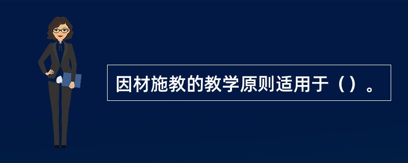 因材施教的教学原则适用于（）。