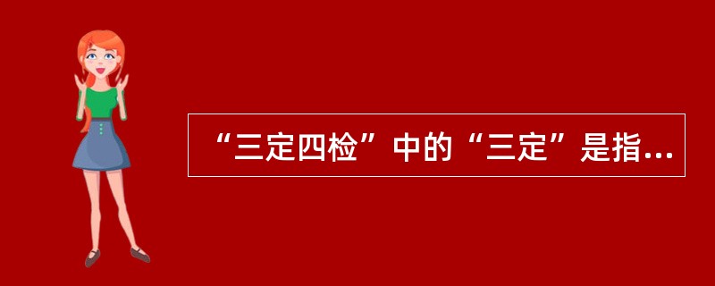 “三定四检”中的“三定”是指设备的检修工作要（）