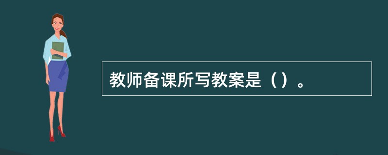 教师备课所写教案是（）。