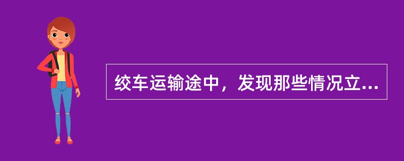 绞车运输途中，发现那些情况立即停车？