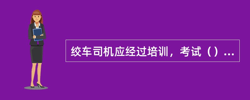 绞车司机应经过培训，考试（）后方可上岗。