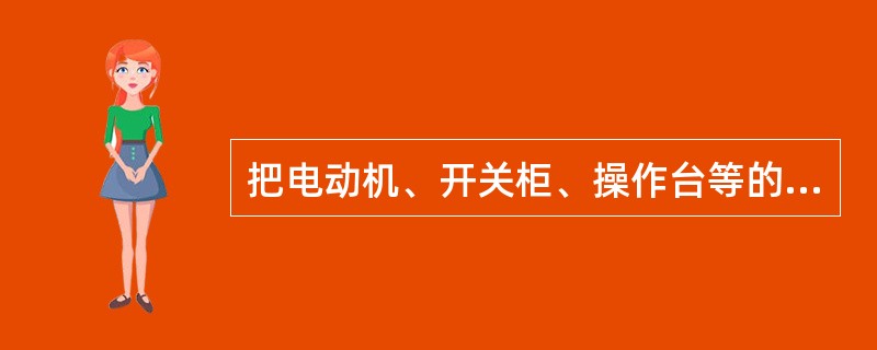 把电动机、开关柜、操作台等的金属外壳，用导线和埋在地下的接地装置连接起来，叫（）