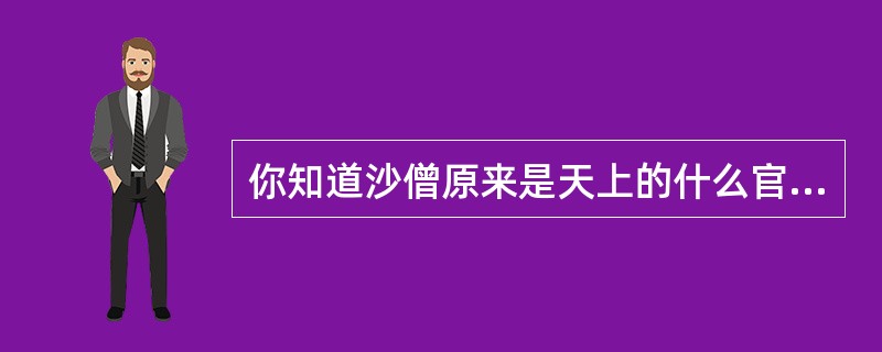 你知道沙僧原来是天上的什么官吗？