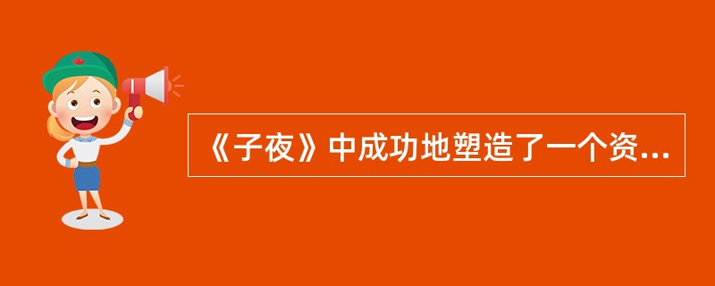 《子夜》中成功地塑造了一个资本家的走狗形象（）。