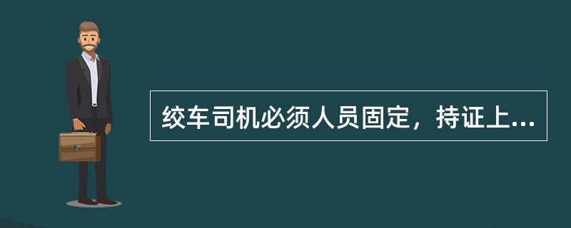 绞车司机必须人员固定，持证上岗，严禁（）或持（）上岗。绞车运行时严格执行“（）”