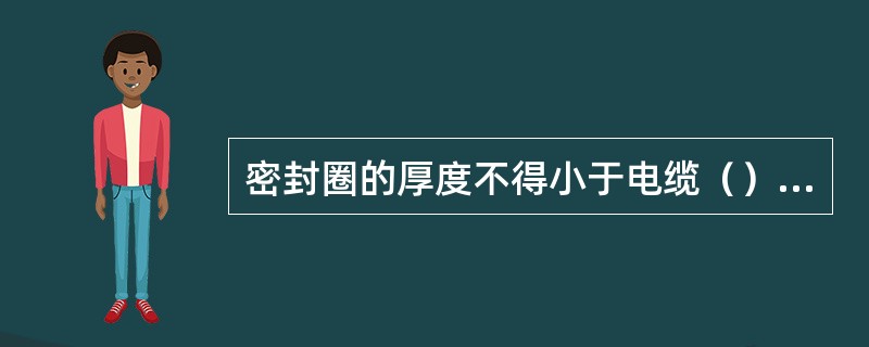密封圈的厚度不得小于电缆（）的0.3倍。