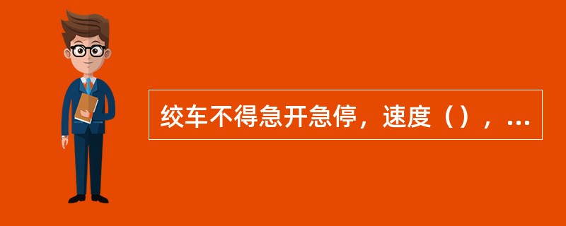 绞车不得急开急停，速度（），严禁放飞车。