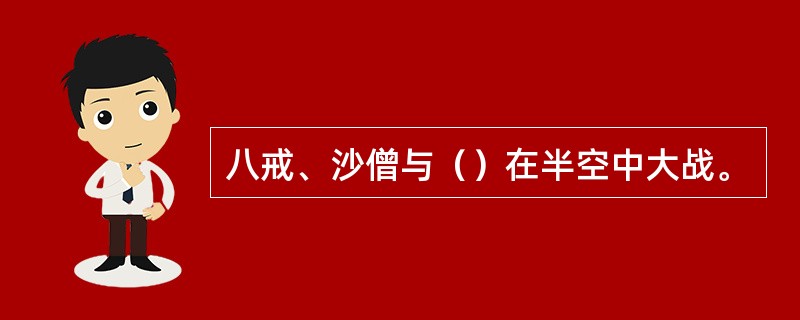 八戒、沙僧与（）在半空中大战。