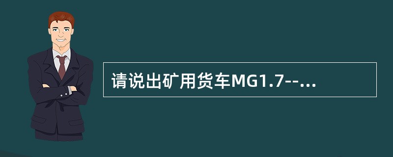 请说出矿用货车MG1.7----6A.型号的含义？