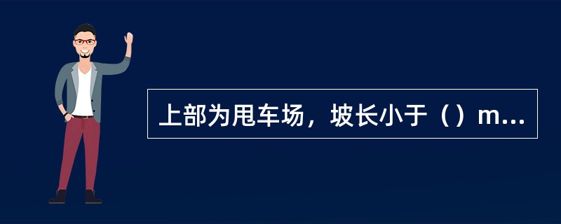 上部为甩车场，坡长小于（）m时，必须设“（）挡”，设坡底常闭式单罐挡。