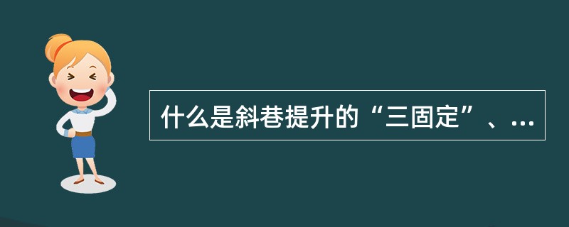 什么是斜巷提升的“三固定”、“四保险”？